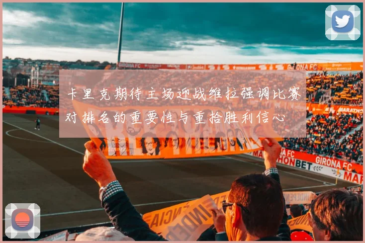 卡里克期待主场迎战维拉强调比赛对排名的重要性与重拾胜利信心