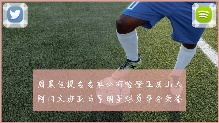 周最佳提名名单公布哈登亚历山大阿门文班亚马等明星球员争夺荣誉