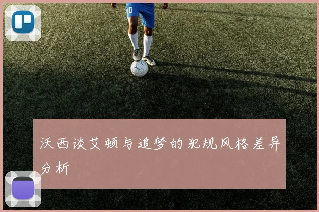 沃西谈艾顿与追梦的犯规风格差异分析