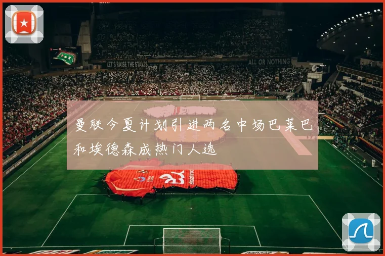曼联今夏计划引进两名中场巴莱巴和埃德森成热门人选