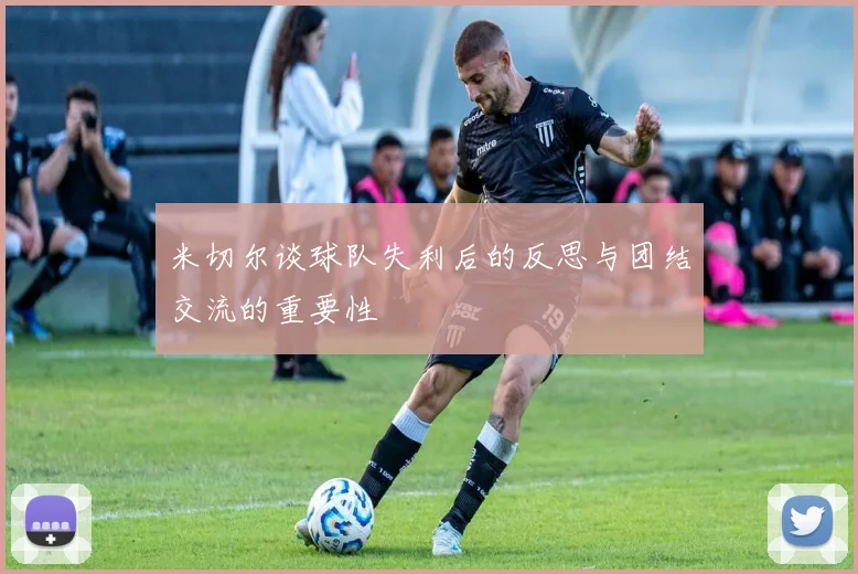 米切尔谈球队失利后的反思与团结交流的重要性