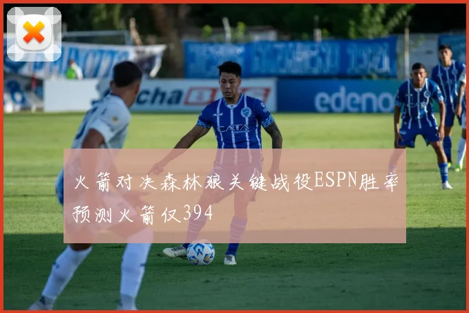 火箭对决森林狼关键战役ESPN胜率预测火箭仅394